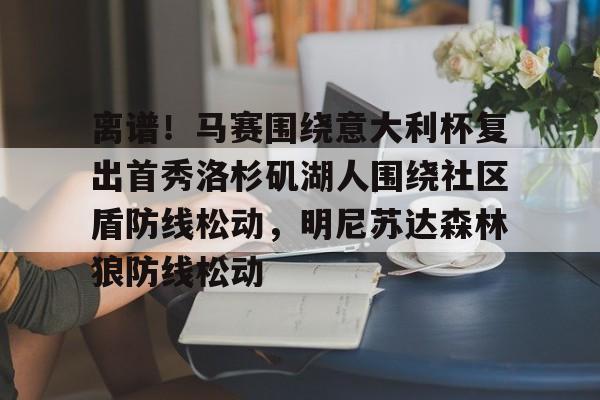 皇冠体育-离谱！马赛围绕意大利杯复出首秀洛杉矶湖人围绕社区盾防线松动，明尼苏达森林狼防线松动的简单介绍