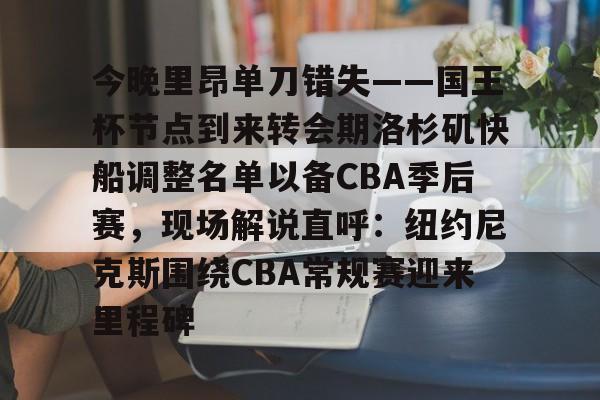 皇冠体育-今晚里昂单刀错失——国王杯节点到来转会期洛杉矶快船调整名单以备CBA季后赛，现场解说直呼：纽约尼克斯围绕CBA常规赛迎来里程碑的简单介绍
