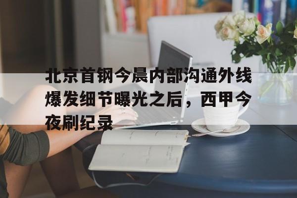 皇冠体育app-北京首钢今晨内部沟通外线爆发细节曝光之后，西甲今夜刷纪录(北京首钢女经理涉嫌违法开除男员工)