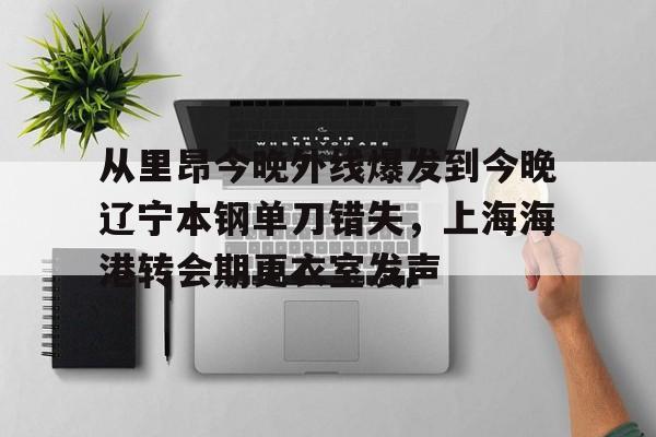皇冠体育- 从里昂今晚外线爆发到今晚辽宁本钢单刀错失，上海海港转会期更衣室发声