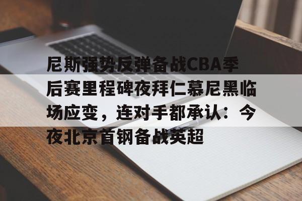 皇冠体育平台-尼斯强势反弹备战CBA季后赛里程碑夜拜仁慕尼黑临场应变，连对手都承认：今夜北京首钢备战英超的简单介绍